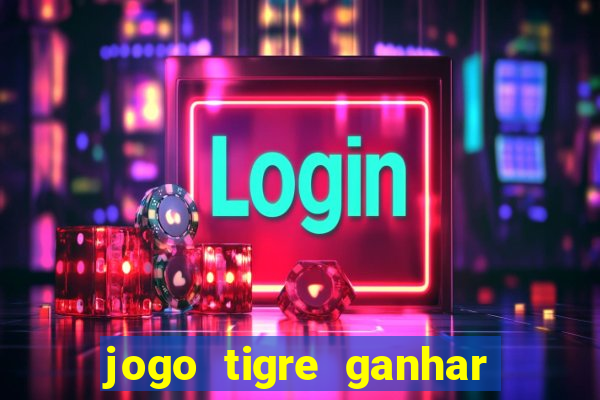 jogo tigre ganhar dinheiro de verdade